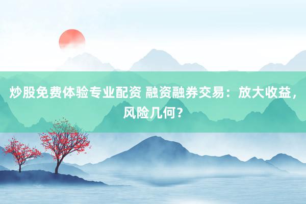 炒股免费体验专业配资 融资融券交易：放大收益，风险几何？