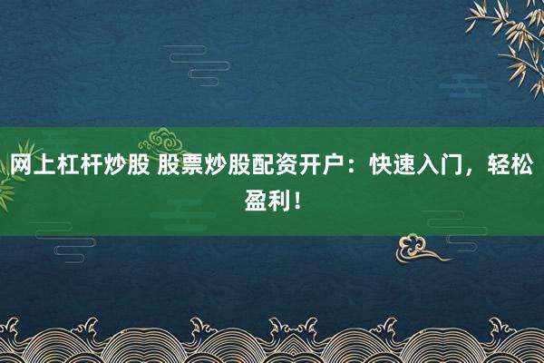 网上杠杆炒股 股票炒股配资开户：快速入门，轻松盈利！