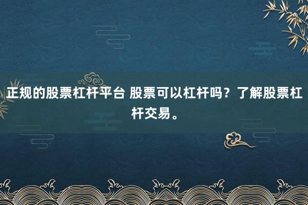 正规的股票杠杆平台 股票可以杠杆吗？了解股票杠杆交易。