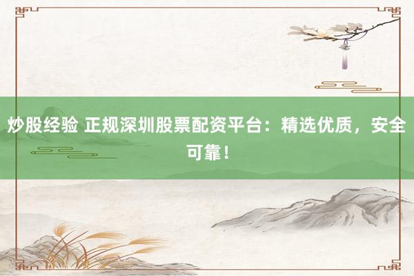 炒股经验 正规深圳股票配资平台：精选优质，安全可靠！