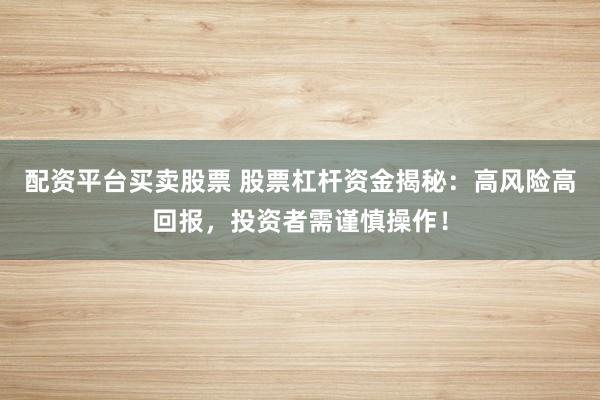 配资平台买卖股票 股票杠杆资金揭秘：高风险高回报，投资者需谨慎操作！