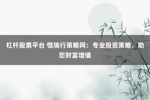 杠杆股票平台 恒瑞行策略网：专业投资策略，助您财富增值