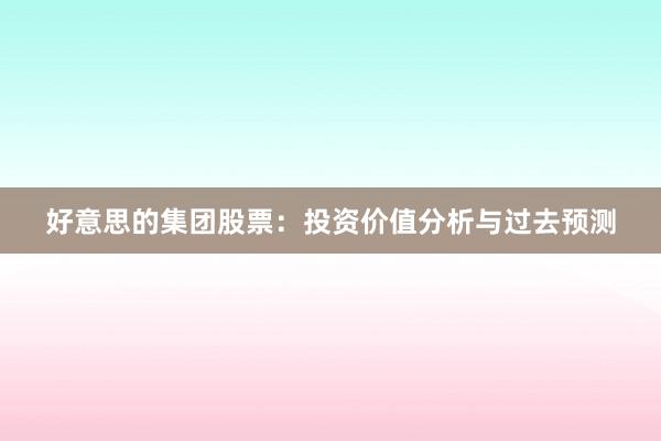 好意思的集团股票：投资价值分析与过去预测
