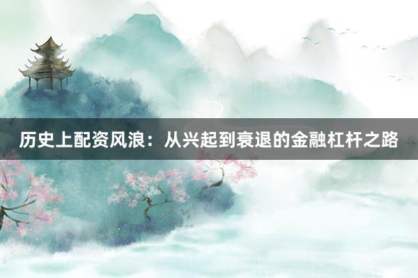 历史上配资风浪:从兴起到衰退的金融杠杆之路