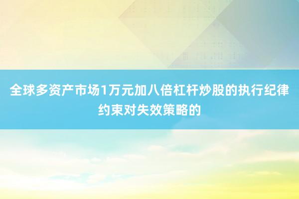 全球多资产市场1万元加八倍杠杆炒股的执行纪律约束对失效策略的