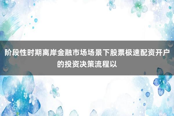 阶段性时期离岸金融市场场景下股票极速配资开户的投资决策流程以