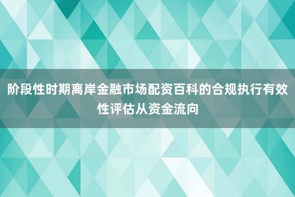 阶段性时期离岸金融市场配资百科的合规执行有效性评估从资金流向
