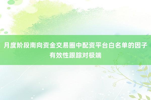 月度阶段南向资金交易圈中配资平台白名单的因子有效性跟踪对极端