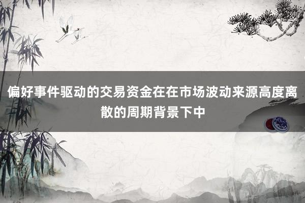 偏好事件驱动的交易资金在在市场波动来源高度离散的周期背景下中