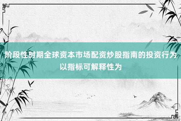 阶段性时期全球资本市场配资炒股指南的投资行为以指标可解释性为