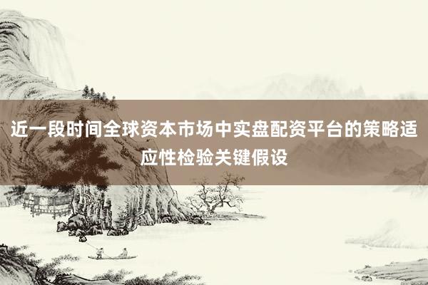 近一段时间全球资本市场中实盘配资平台的策略适应性检验关键假设