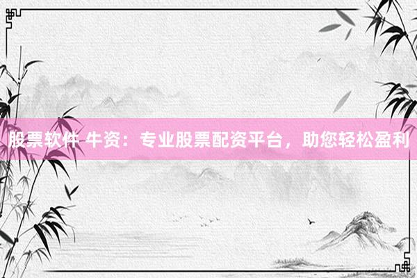 股票软件 牛资：专业股票配资平台，助您轻松盈利