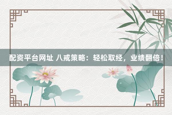 配资平台网址 八戒策略：轻松取经，业绩翻倍！