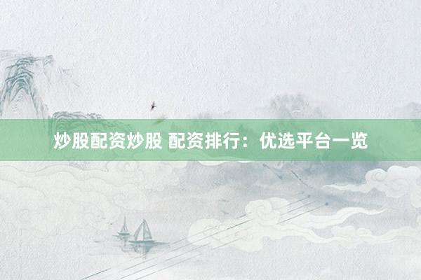 炒股配资炒股 配资排行：优选平台一览