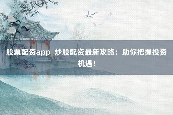 股票配资app  炒股配资最新攻略：助你把握投资机遇！
