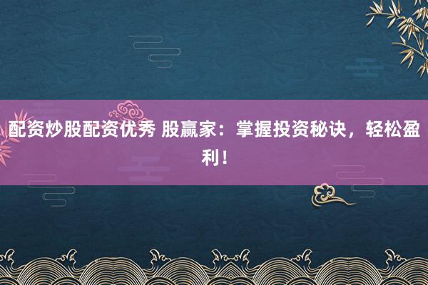 配资炒股配资优秀 股赢家：掌握投资秘诀，轻松盈利！