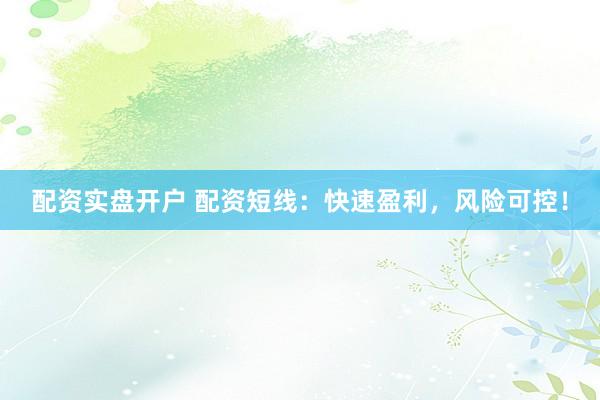 配资实盘开户 配资短线:快速盈利,风险可控!