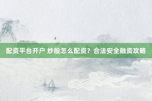 配资平台开户 炒股怎么配资?合法安全融资攻略
