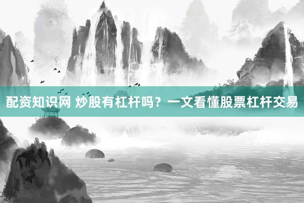 配资知识网 炒股有杠杆吗?一文看懂股票杠杆交易
