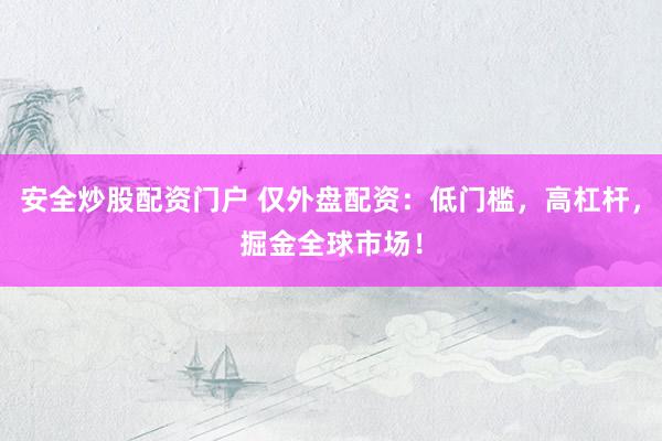 安全炒股配资门户 仅外盘配资:低门槛,高杠杆,掘金全球市场!