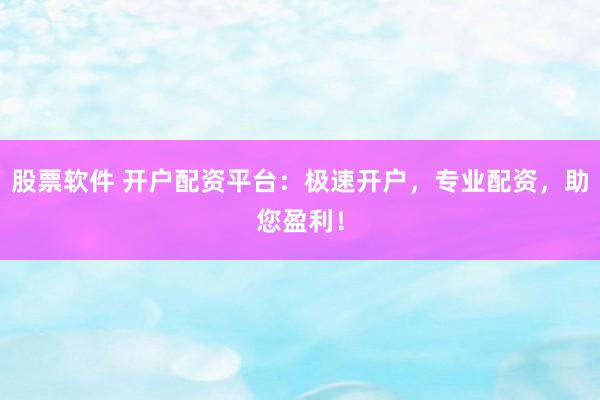 股票软件 开户配资平台:极速开户,专业配资,助您盈利!