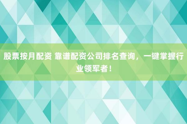 股票按月配资 靠谱配资公司排名查询,一键掌握行业领军者!