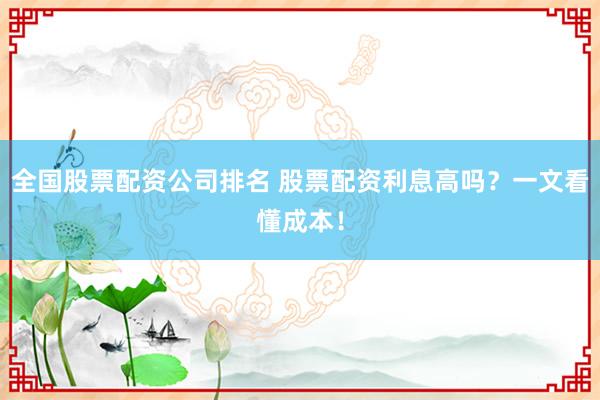 全国股票配资公司排名 股票配资利息高吗?一文看懂成本!