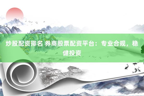 炒股配资排名 券商股票配资平台:专业合规,稳健投资