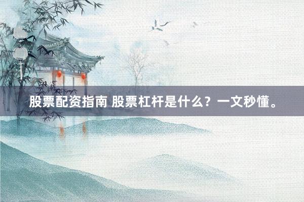 股票配资指南 股票杠杆是什么？一文秒懂。
