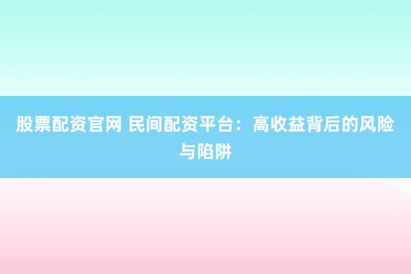 股票配资官网 民间配资平台:高收益背后的风险与陷阱