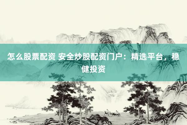 怎么股票配资 安全炒股配资门户：精选平台，稳健投资