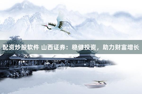 配资炒股软件 山西证券：稳健投资，助力财富增长