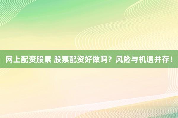 网上配资股票 股票配资好做吗?风险与机遇并存!