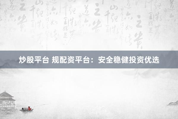 炒股平台 规配资平台：安全稳健投资优选