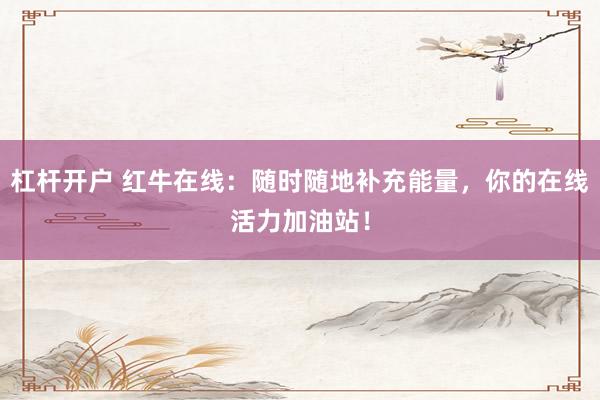 杠杆开户 红牛在线：随时随地补充能量，你的在线活力加油站！