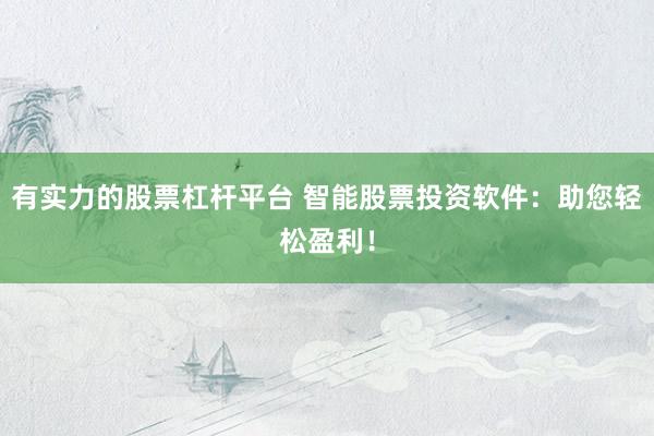 有实力的股票杠杆平台 智能股票投资软件：助您轻松盈利！