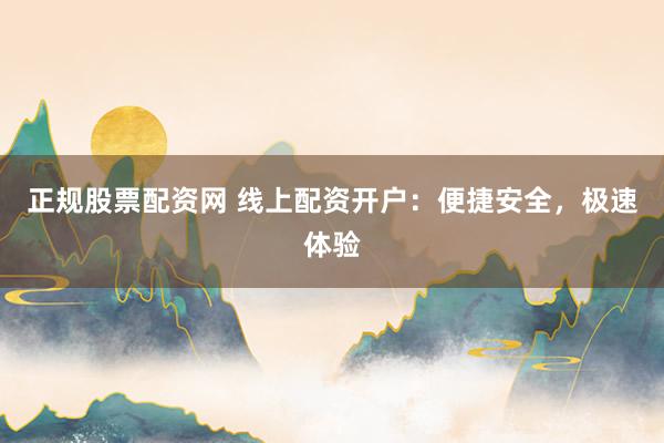 正规股票配资网 线上配资开户：便捷安全，极速体验