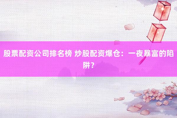 股票配资公司排名榜 炒股配资爆仓：一夜暴富的陷阱？