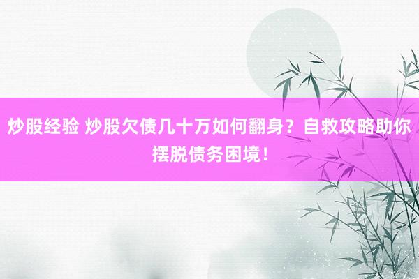 炒股经验 炒股欠债几十万如何翻身？自救攻略助你摆脱债务困境！