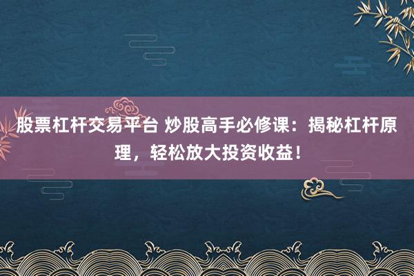 股票杠杆交易平台 炒股高手必修课：揭秘杠杆原理，轻松放大投资收益！