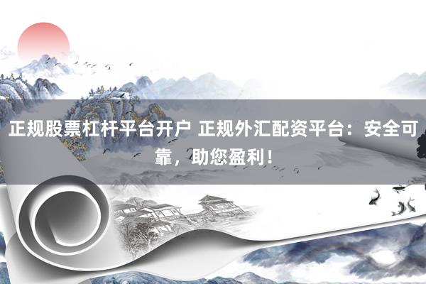 正规股票杠杆平台开户 正规外汇配资平台：安全可靠，助您盈利！