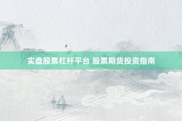 实盘股票杠杆平台 股票期货投资指南
