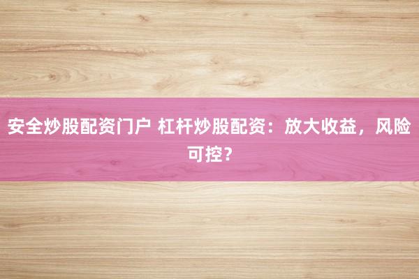 安全炒股配资门户 杠杆炒股配资：放大收益，风险可控？