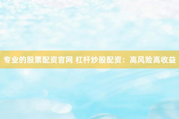专业的股票配资官网 杠杆炒股配资：高风险高收益