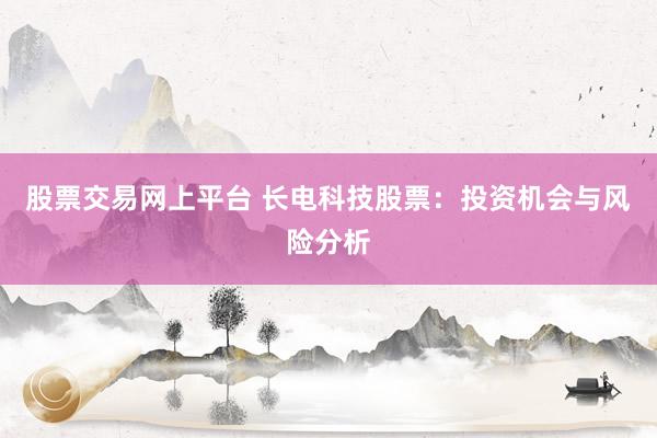 股票交易网上平台 长电科技股票：投资机会与风险分析