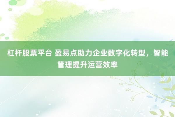杠杆股票平台 盈易点助力企业数字化转型，智能管理提升运营效率