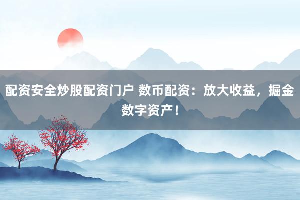 配资安全炒股配资门户 数币配资：放大收益，掘金数字资产！